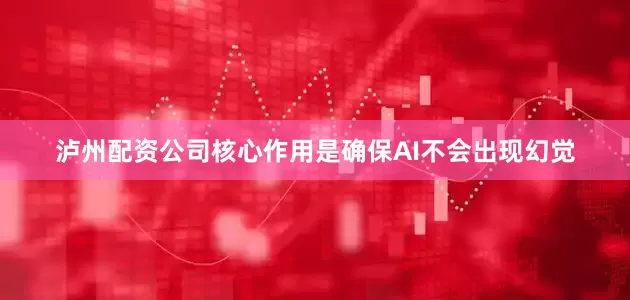 泸州配资公司核心作用是确保AI不会出现幻觉