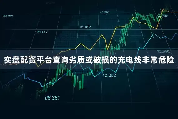 实盘配资平台查询劣质或破损的充电线非常危险