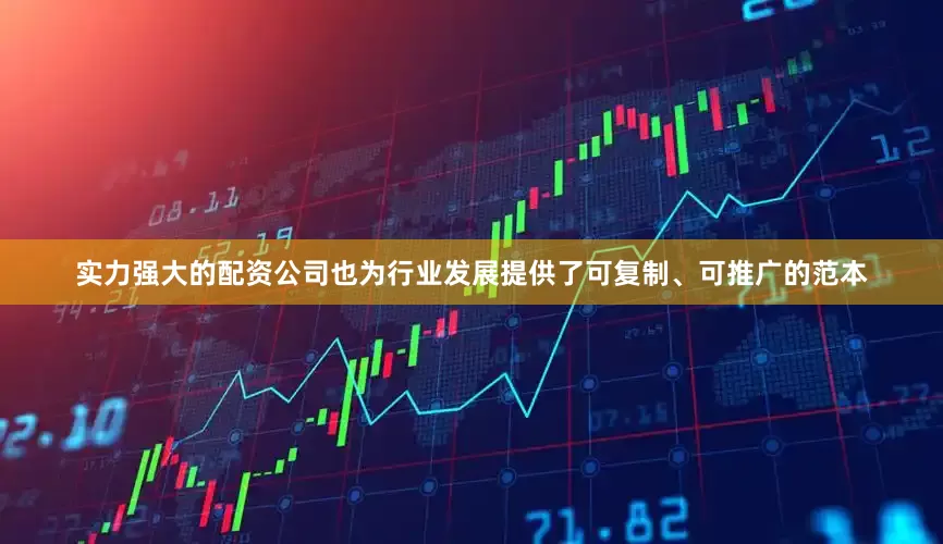 实力强大的配资公司也为行业发展提供了可复制、可推广的范本