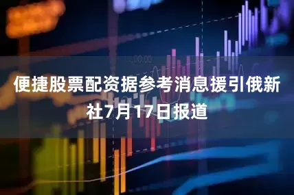 便捷股票配资　　据参考消息援引俄新社7月17日报道