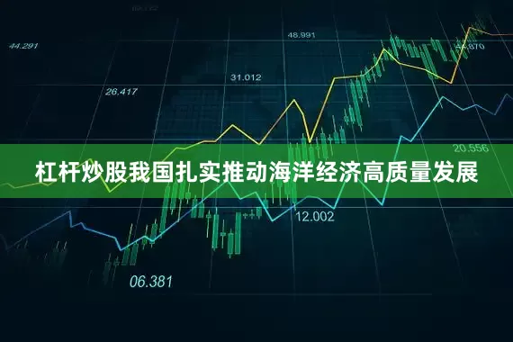 杠杆炒股我国扎实推动海洋经济高质量发展
