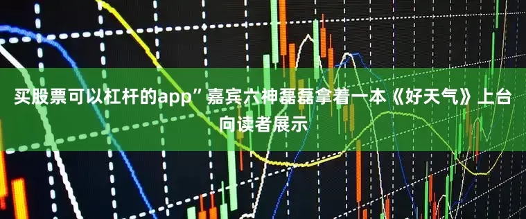 买股票可以杠杆的app”嘉宾六神磊磊拿着一本《好天气》上台向读者展示