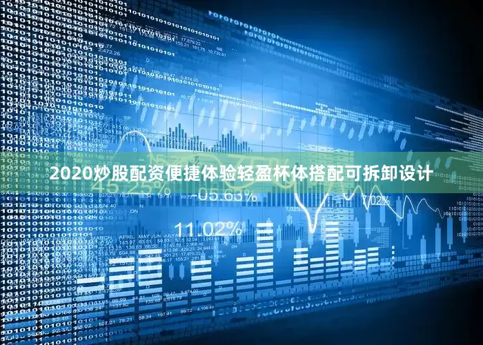 2020炒股配资便捷体验轻盈杯体搭配可拆卸设计