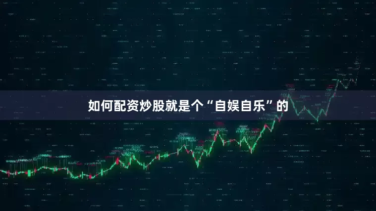 如何配资炒股就是个“自娱自乐”的