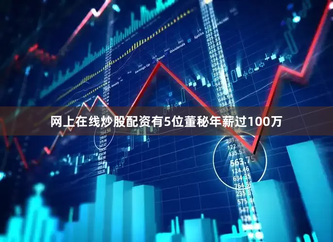 网上在线炒股配资有5位董秘年薪过100万