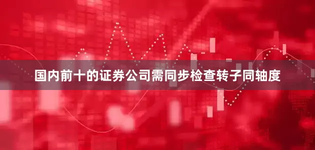 国内前十的证券公司需同步检查转子同轴度