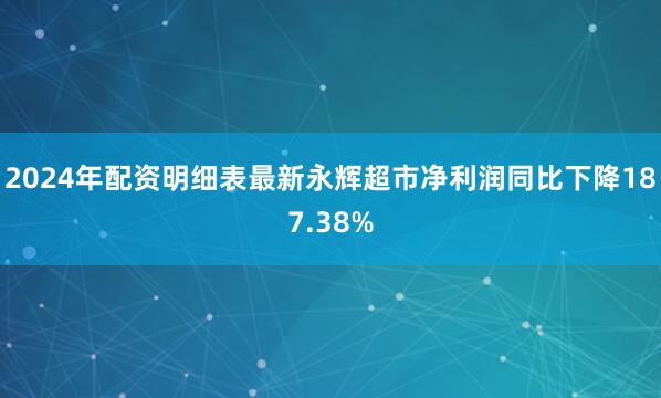 2024年配资明细表最新永辉超市净利润同比下降187.38%