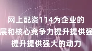 网上配资114为企业的可持续发展和核心竞争力提升提供强大的动力