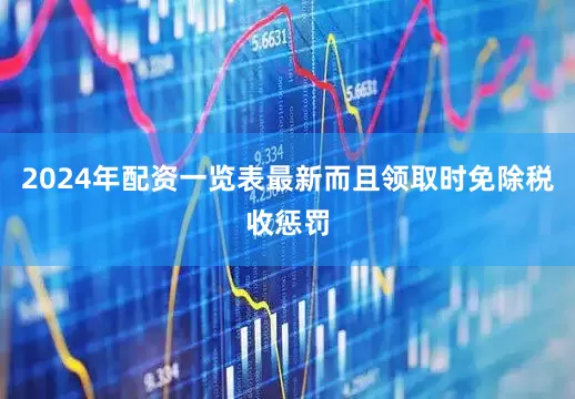 2024年配资一览表最新而且领取时免除税收惩罚