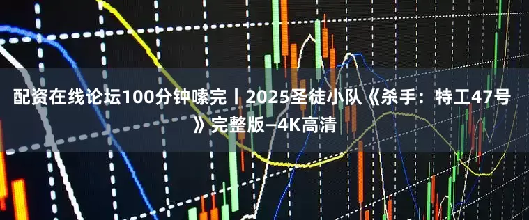 配资在线论坛100分钟嗦完丨2025圣徒小队《杀手：特工47号 》完整版—4K高清