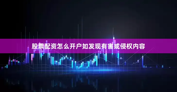 股票配资怎么开户如发现有害或侵权内容