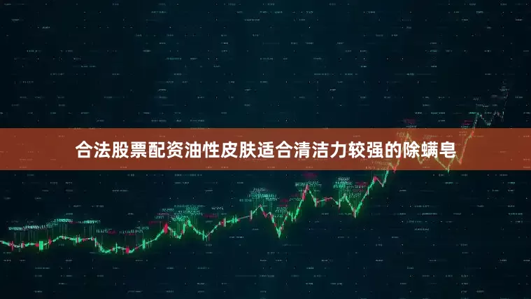 合法股票配资油性皮肤适合清洁力较强的除螨皂