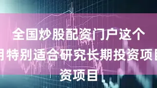 全国炒股配资门户这个月特别适合研究长期投资项目