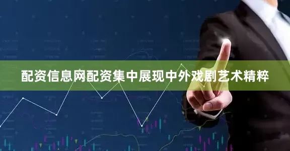 配资信息网配资集中展现中外戏剧艺术精粹