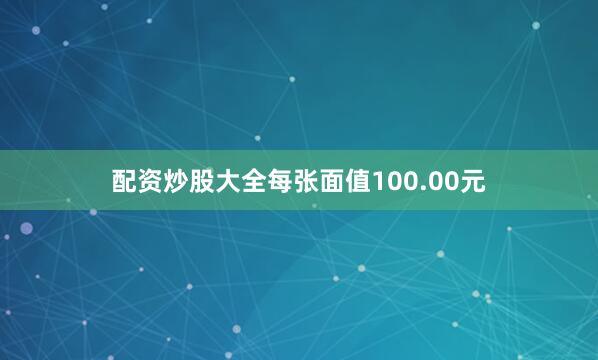 配资炒股大全每张面值100.00元