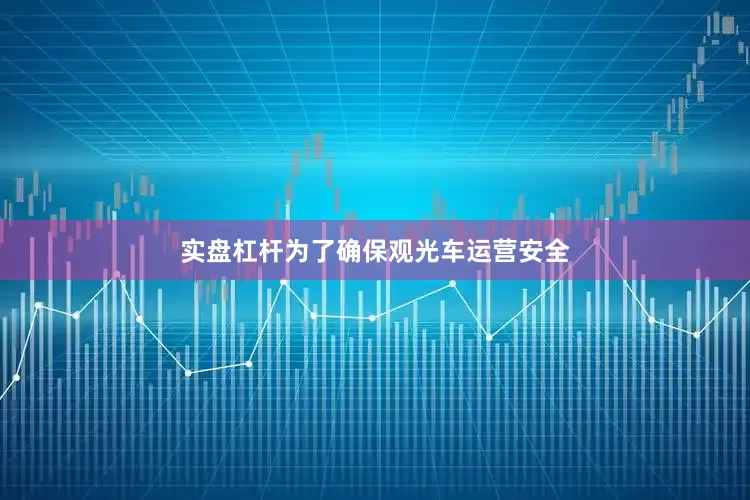 实盘杠杆为了确保观光车运营安全