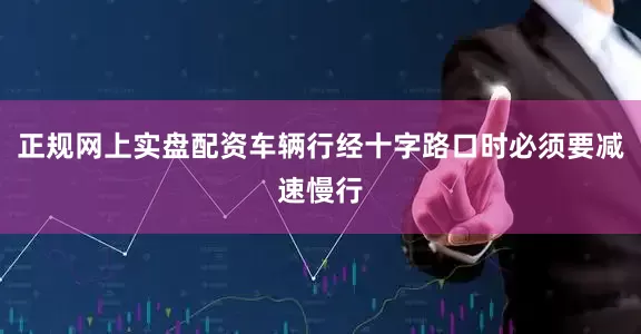 正规网上实盘配资车辆行经十字路口时必须要减速慢行