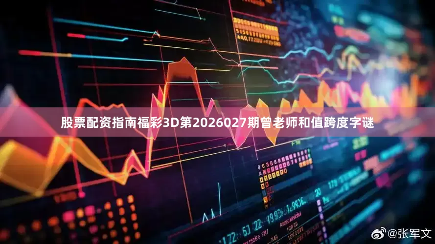 股票配资指南福彩3D第2026027期曾老师和值跨度字谜