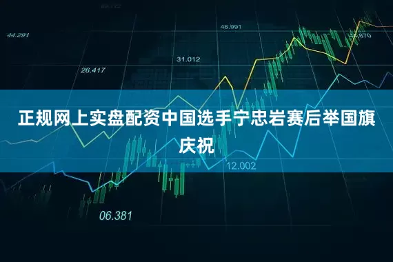 正规网上实盘配资中国选手宁忠岩赛后举国旗庆祝