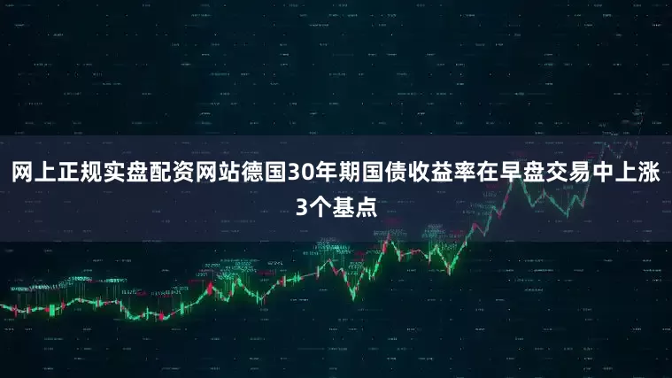 网上正规实盘配资网站德国30年期国债收益率在早盘交易中上涨3个基点