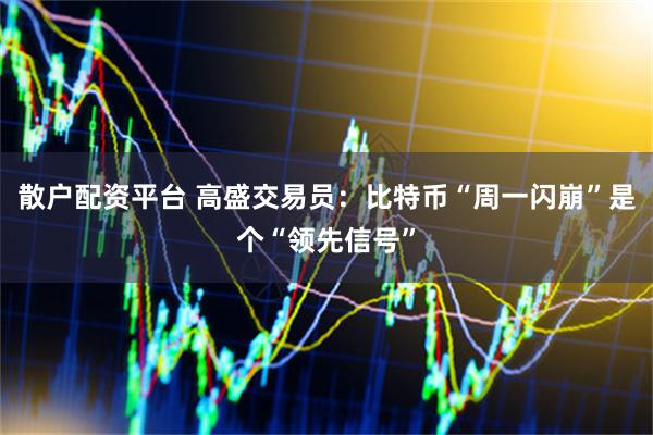 散户配资平台 高盛交易员：比特币“周一闪崩”是个“领先信号”
