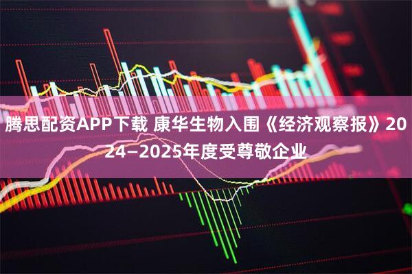 腾思配资APP下载 康华生物入围《经济观察报》2024—2025年度受尊敬企业