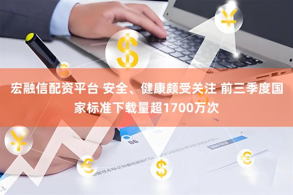 宏融信配资平台 安全、健康颇受关注 前三季度国家标准下载量超1700万次
