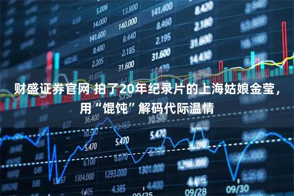 财盛证券官网 拍了20年纪录片的上海姑娘金莹，用“馄饨”解码代际温情