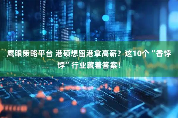 鹰眼策略平台 港硕想留港拿高薪？这10个“香饽饽”行业藏着答案！